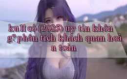 ku11 có (2025) uy tín không phân tích khách quan hoàn toàn