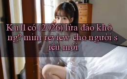 Ku11 có (2026) lừa đảo không mini review cho người siêu mới