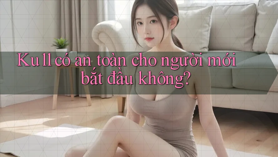 Ku11 có an toàn cho người mới bắt đầu không?