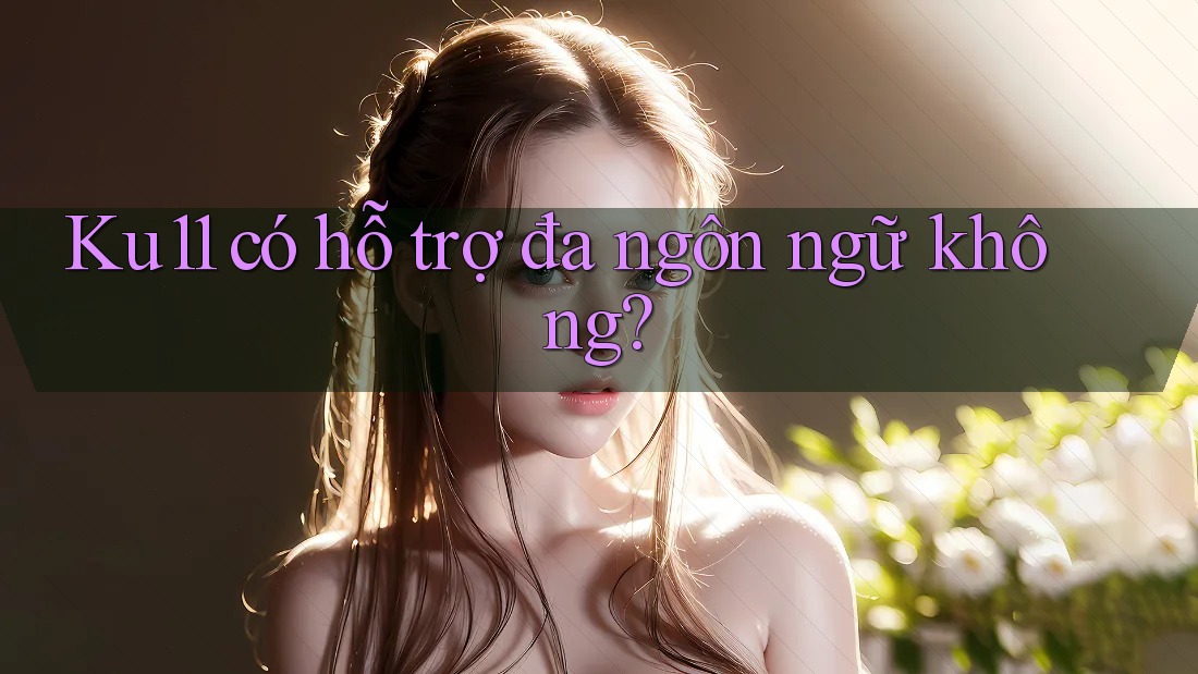 Ku11 có hỗ trợ đa ngôn ngữ không?