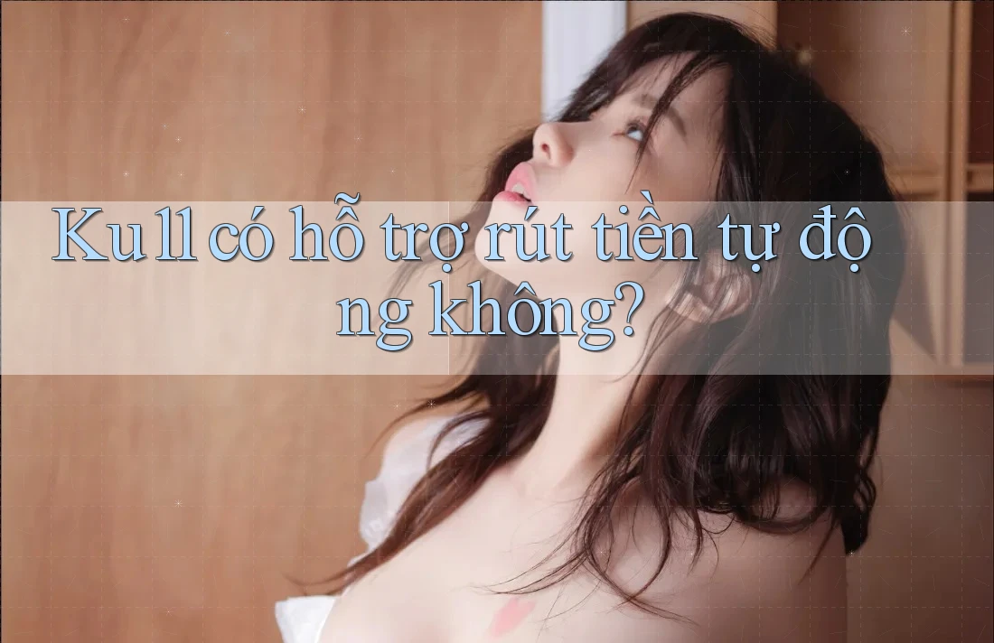Ku11 có hỗ trợ rút tiền tự động không?