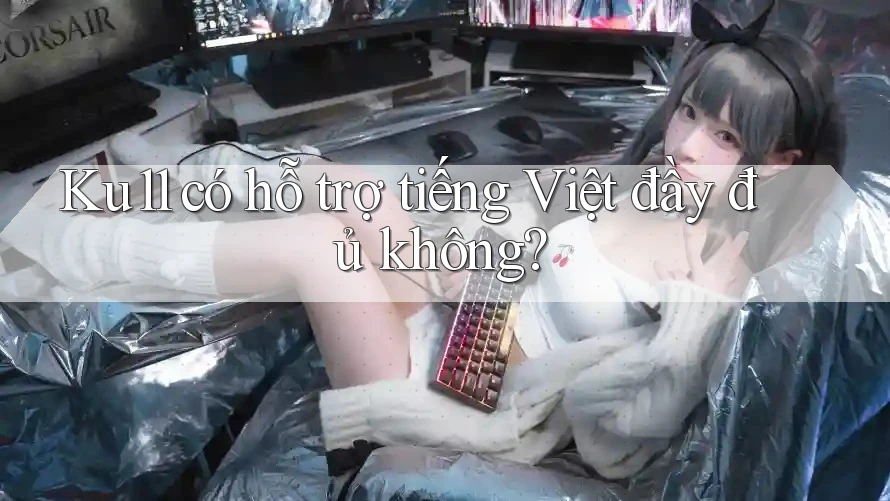Ku11 có hỗ trợ tiếng Việt đầy đủ không?