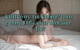 ku11 có uy tín không trung thực 100% cách chơi sâm lốc