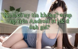 Ku11 có uy tín không wrap   up trên Android 14 để đánh giá