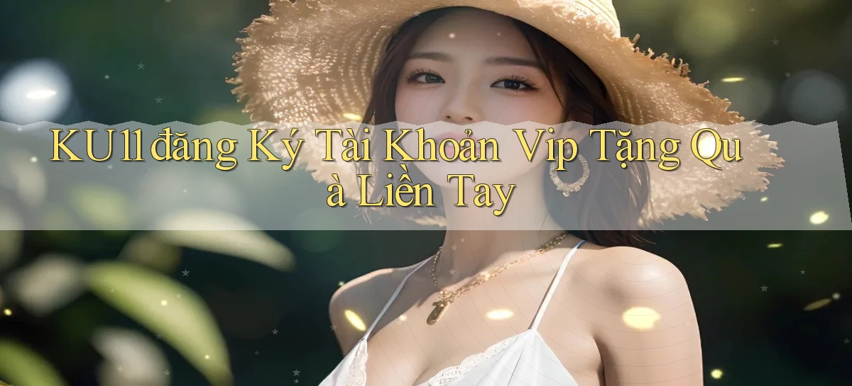 ku11  đăng ký tài khoản vip tặng quà liền tay