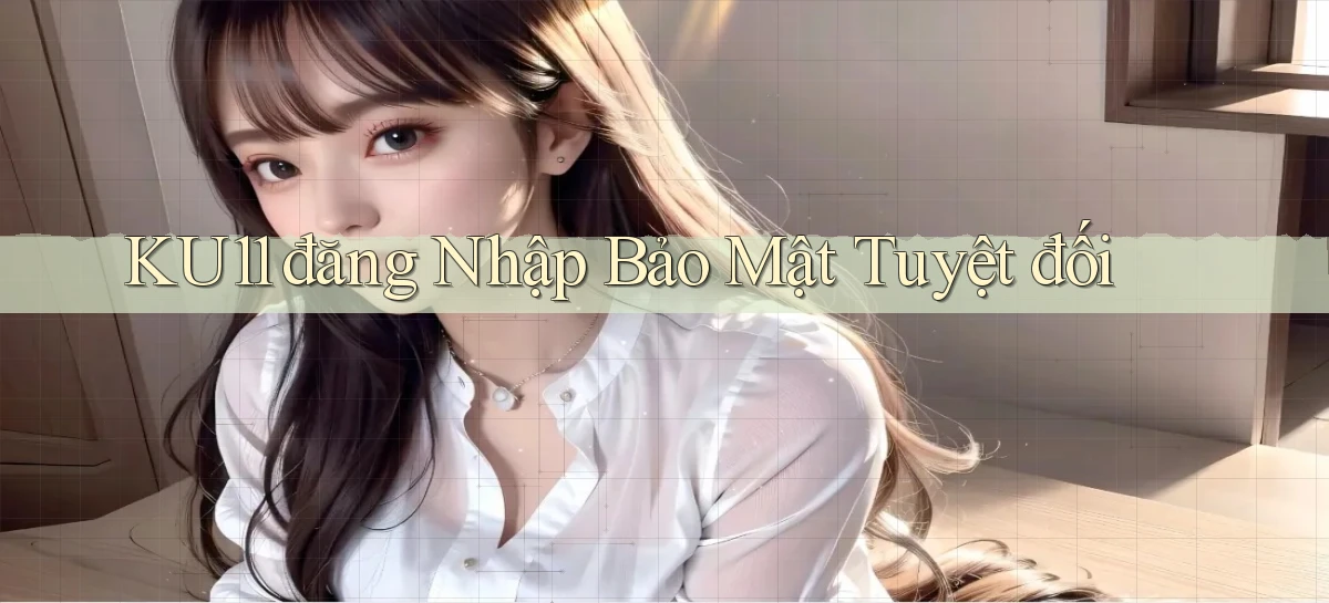 ku11  đăng nhập bảo mật tuyệt đối