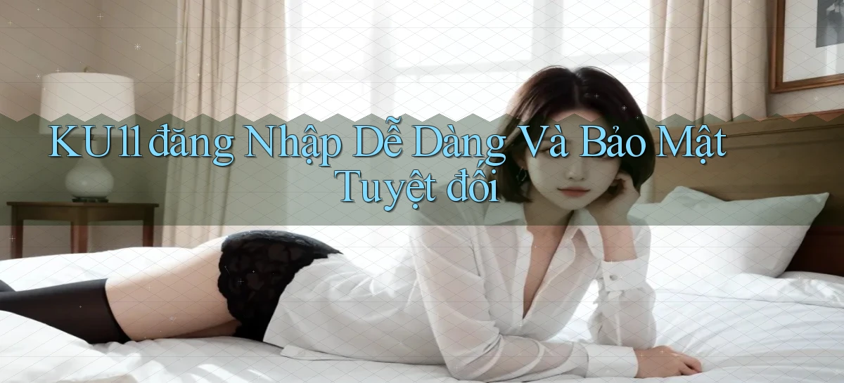 ku11  đăng nhập dễ dàng và bảo mật tuyệt đối