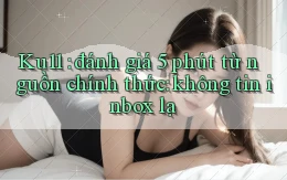 Ku11 đánh giá 5 phút từ nguồn chính thức không tin inbox lạ