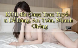ku11  đặt cược trực tuyến dễ dàng, an toàn, nhanh chóng