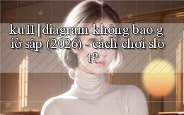 ku11 diagram không bao giờ sập (2026)   cách chơi slot