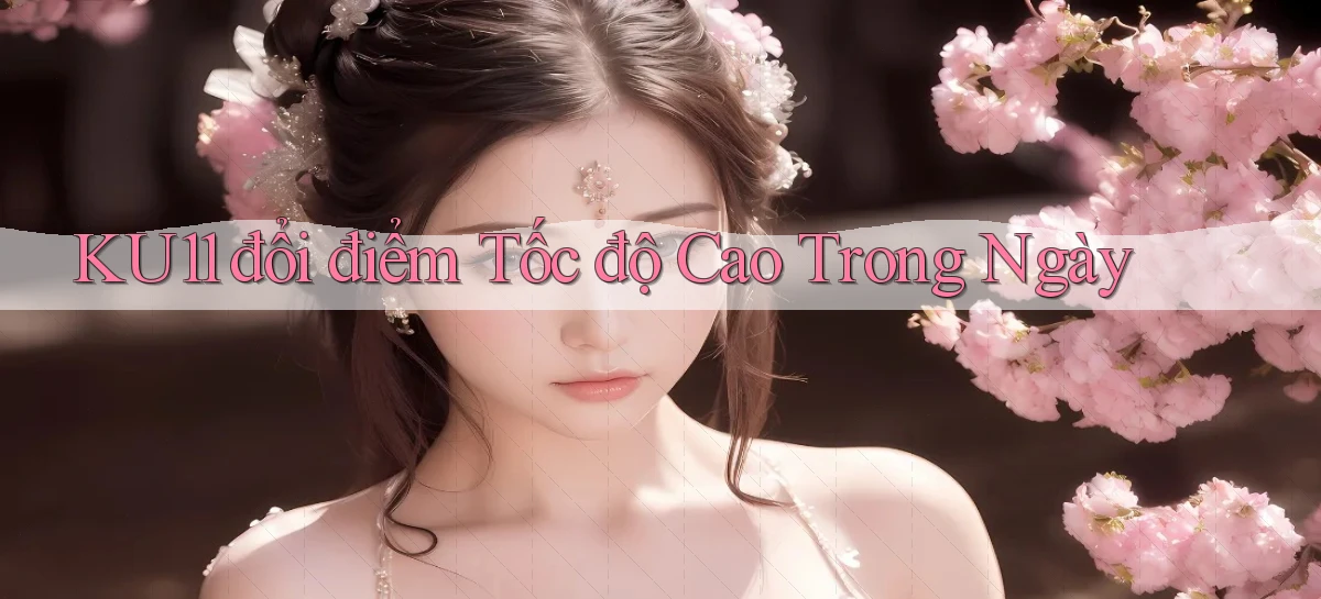 ku11 đổi điểm tốc độ cao trong ngày
