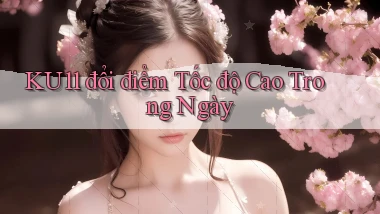 ku11 đổi điểm tốc độ cao trong ngày