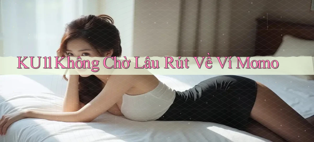 ku11 không chờ lâu rút về ví momo