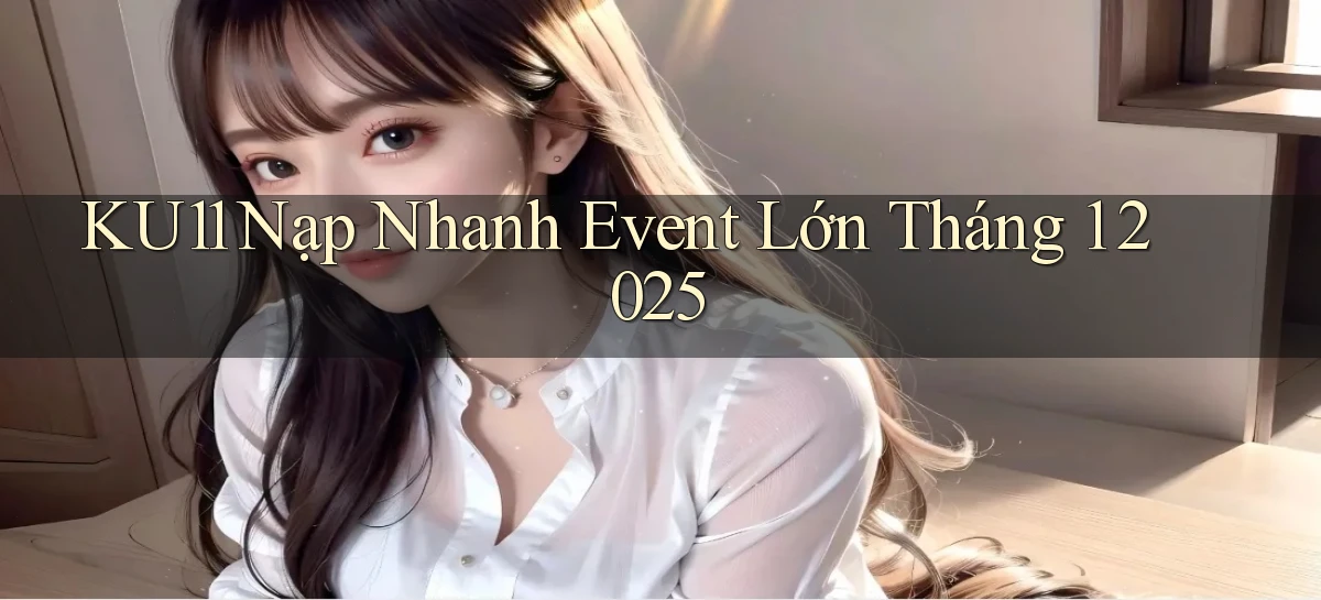 ku11 nạp nhanh event lớn tháng 1 2025