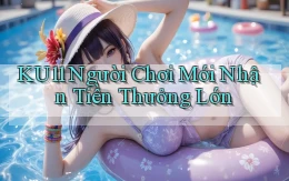 ku11  người chơi mới nhận tiền thưởng lớn