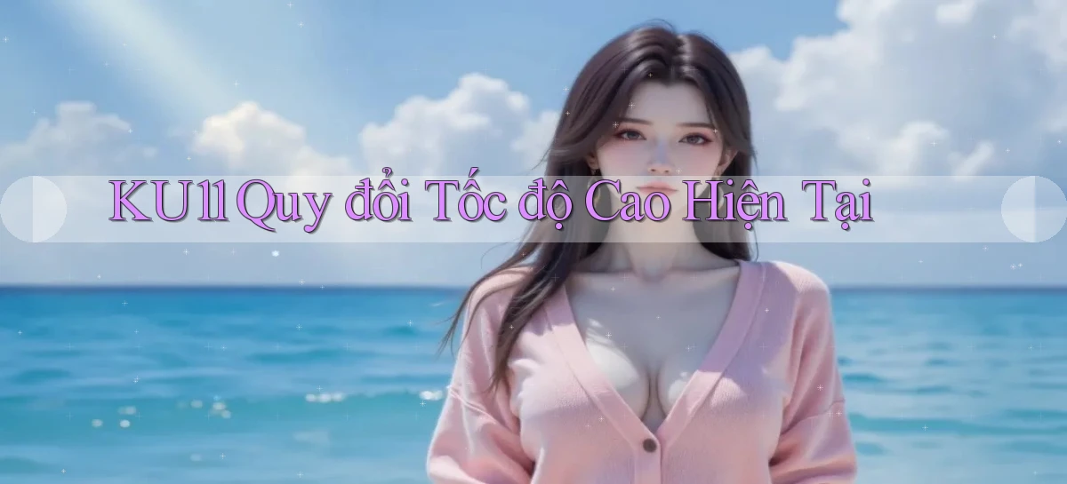 ku11 quy đổi tốc độ cao hiện tại