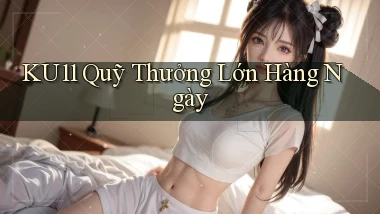 ku11  quỹ thưởng lớn hàng ngày