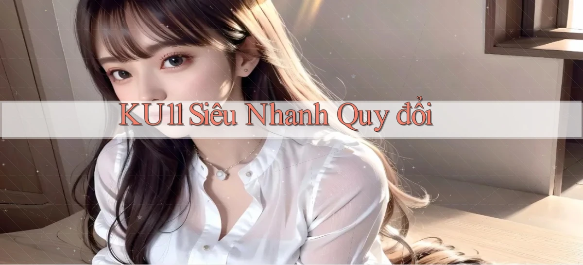 ku11 siêu nhanh quy đổi
