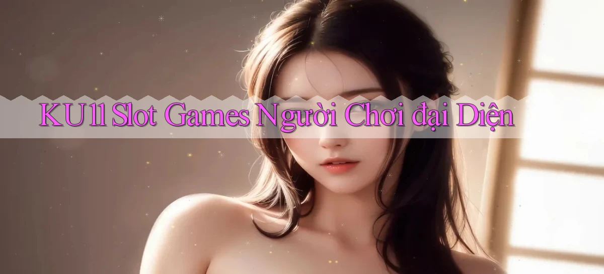 ku11  slot games người chơi đại diện