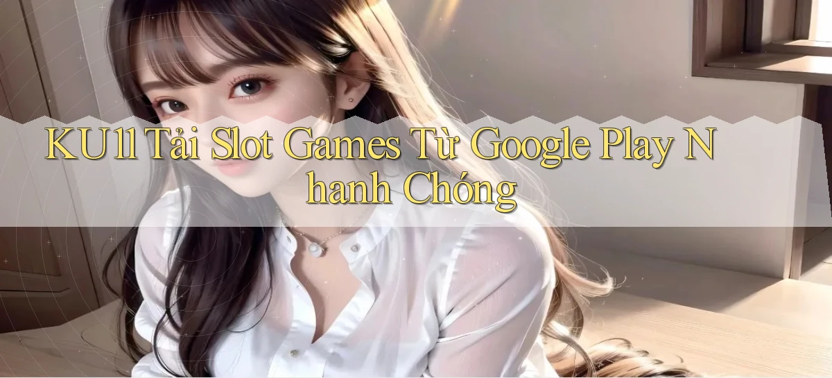 ku11   App Game Online   Tải Xuống An Toàn