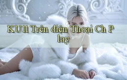 ku11 trên điện thoại ch play