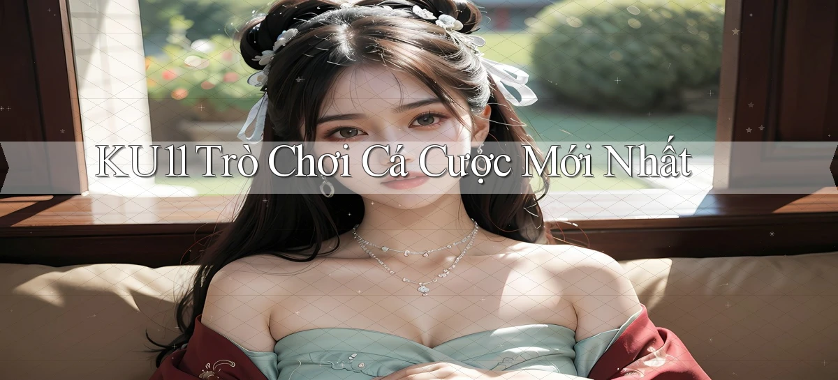 ku11  trò chơi cá cược mới nhất