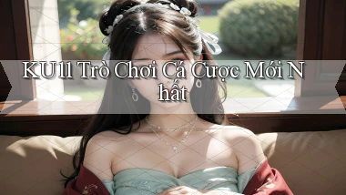 ku11  trò chơi cá cược mới nhất
