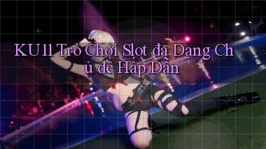 ku11  trò chơi slot đa dạng chủ đề hấp dẫn