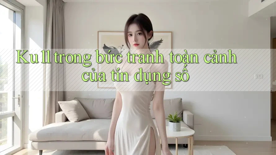Ku11 trong bức tranh toàn cảnh của tín dụng số Ku11 trong bức tranh toàn cảnh của tín dụng số