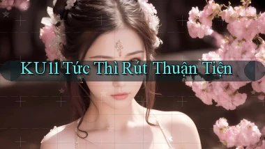 ku11 tức thì rút thuận tiện
