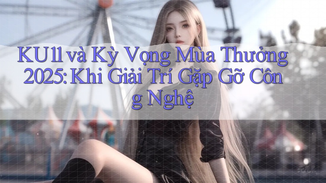 KU11 và Kỳ Vọng Mùa Thưởng 2025: Khi Giải Trí Gặp Gỡ Công Nghệ KU11 và Kỳ Vọng Mùa Thưởng 2025: Khi Giải Trí Gặp Gỡ Công Nghệ