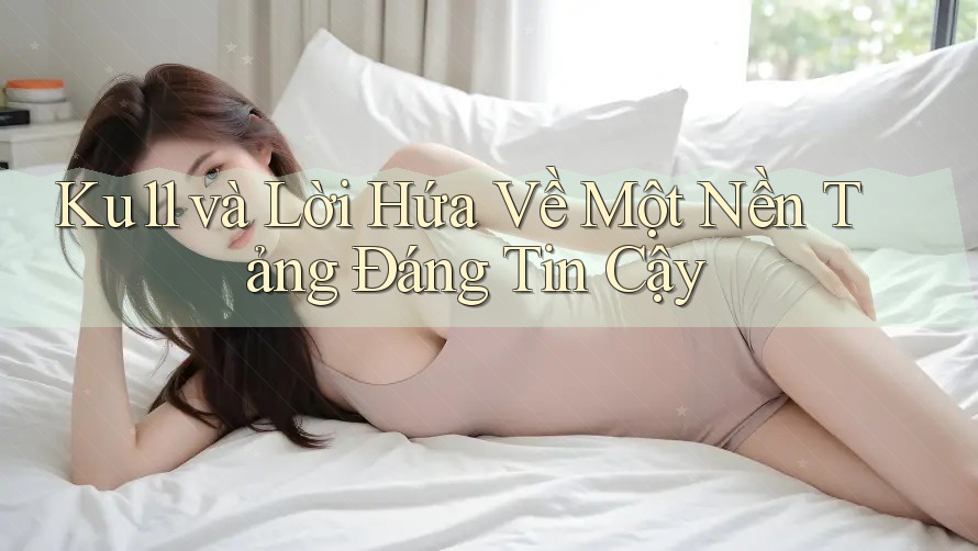Ku11 và Lời Hứa Về Một Nền Tảng Đáng Tin Cậy