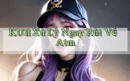 ku11 xử lý ngay rút về atm