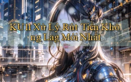 ku11 xử lý rút tiền không lag mới nhất
