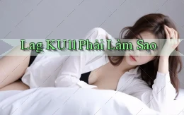 lag ku11 phải làm sao
