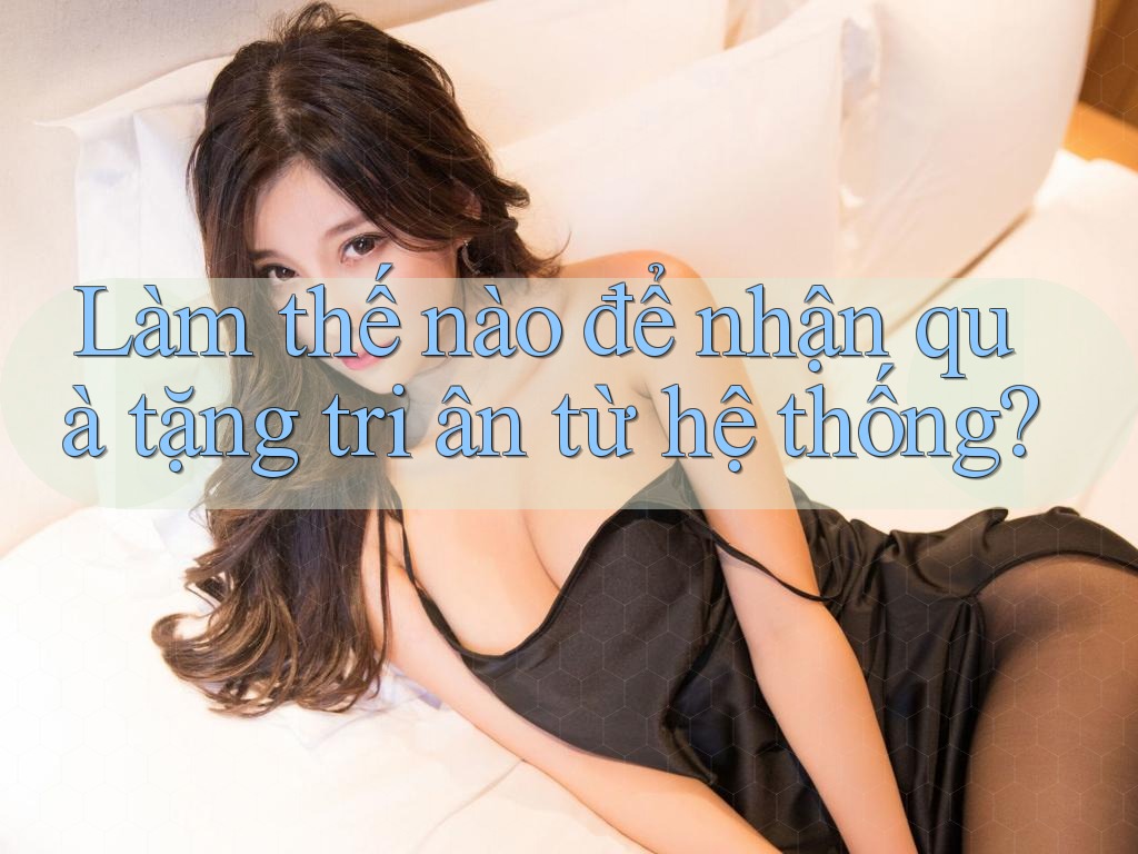 Làm thế nào để nhận quà tặng tri ân từ hệ thống?