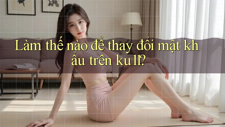 Làm thế nào để thay đổi mật khẩu trên ku11?