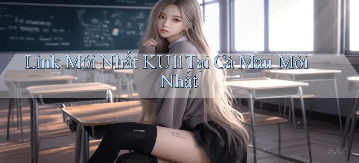 link mới nhất ku11 tại Cà Mau mới nhất