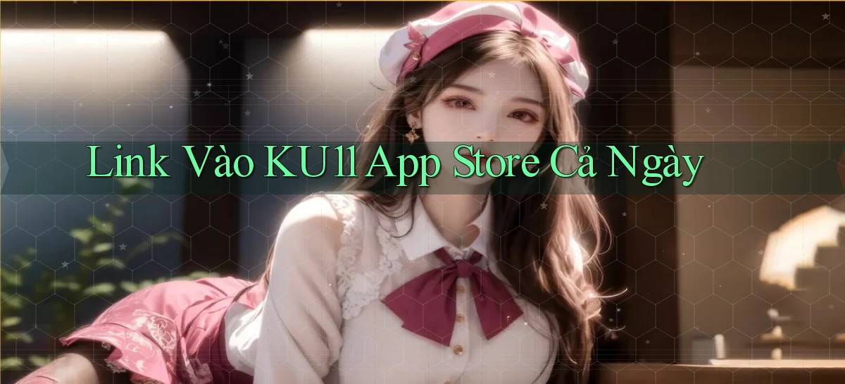 link vào ku11 app store cả ngày