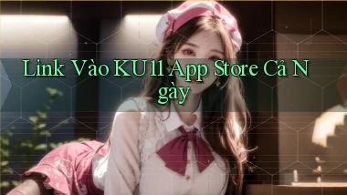link vào ku11 app store cả ngày