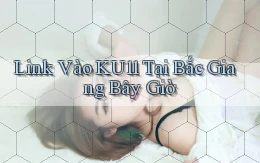 link vào ku11 tại Bắc Giang bây giờ