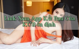 link xem app kết bạn của ku11 ổn định