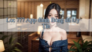 loc 777 app đánh bóng đá uy tín
