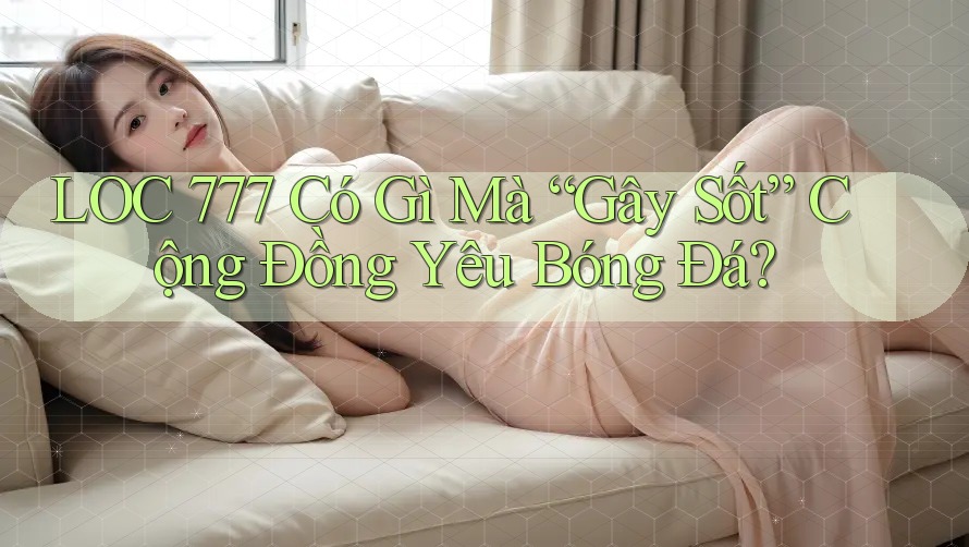 LOC 777 Có Gì Mà “Gây Sốt” Cộng Đồng Yêu Bóng Đá?