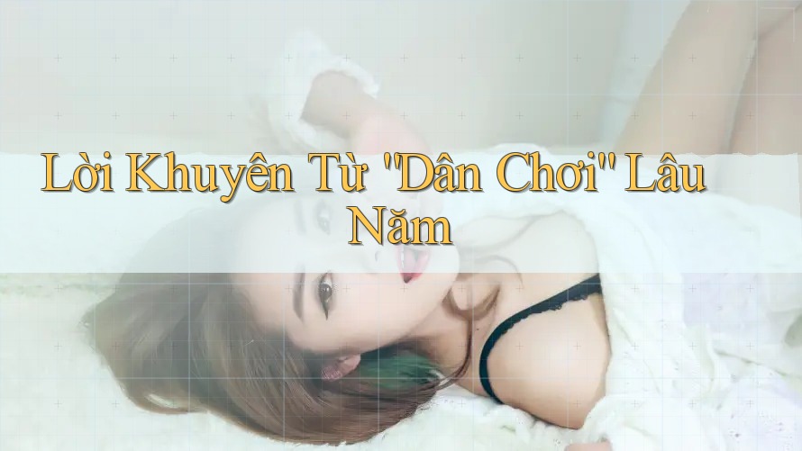 Lời Khuyên Từ “Dân Chơi” Lâu Năm Lời Khuyên Từ “Dân Chơi” Lâu Năm