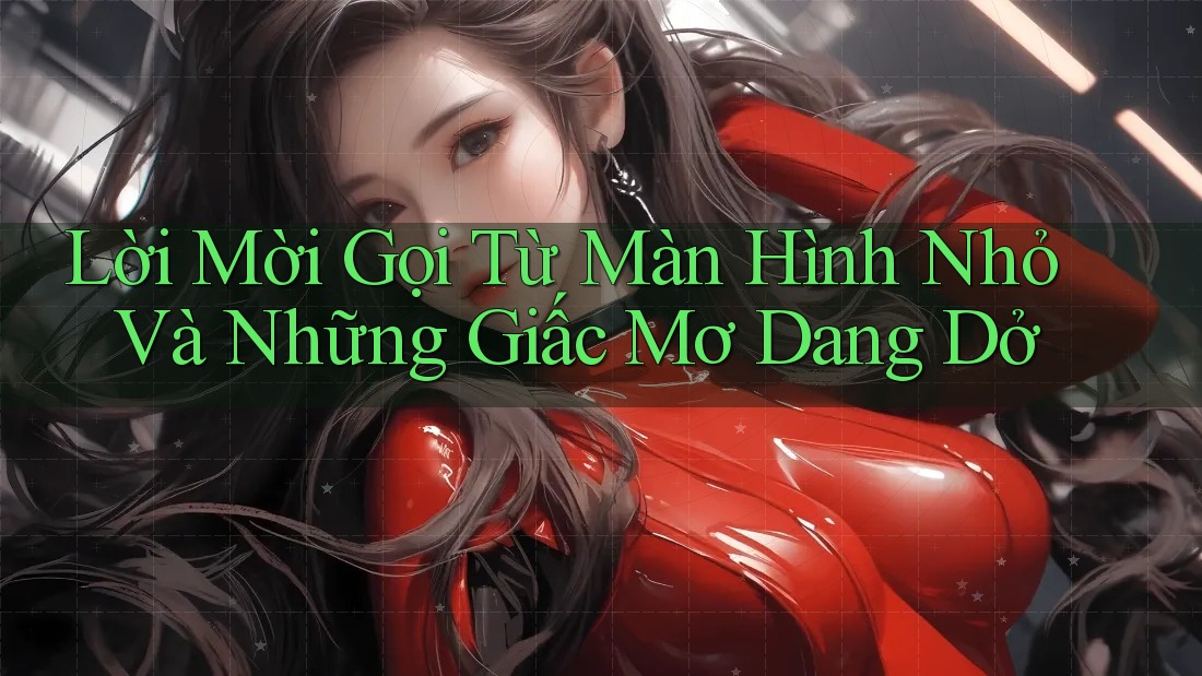 Lời Mời Gọi Từ Màn Hình Nhỏ Và Những Giấc Mơ Dang Dở
