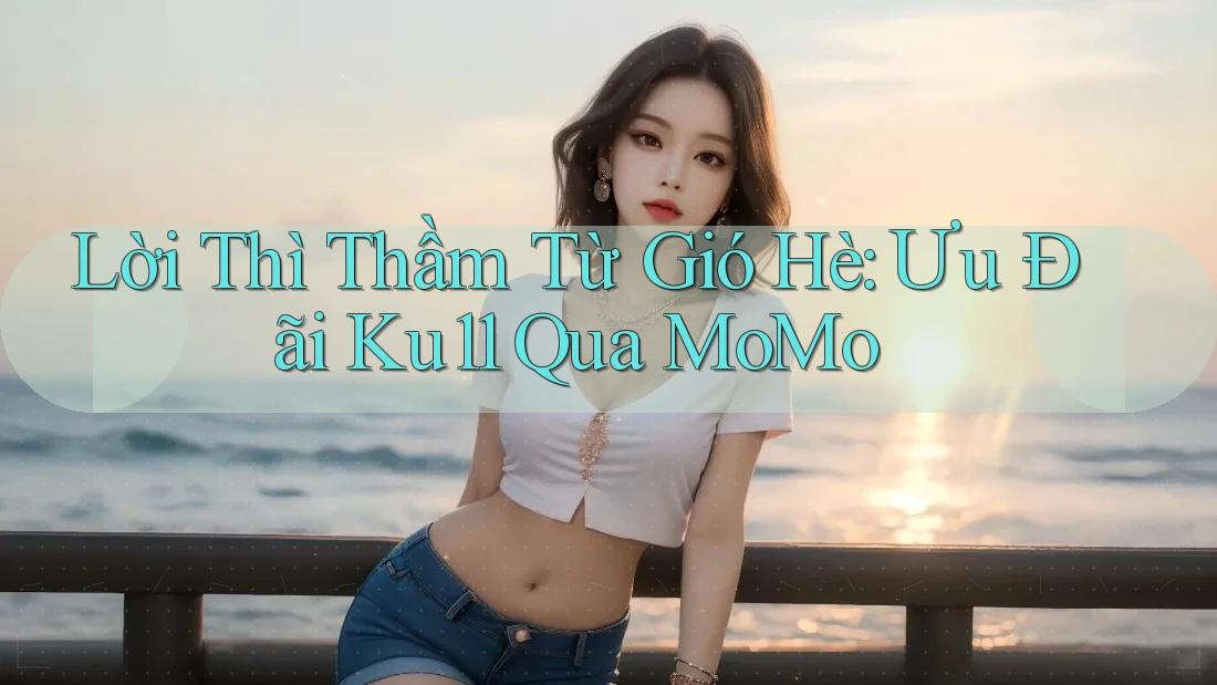 Lời Thì Thầm Từ Gió Hè: Ưu Đãi Ku11 Qua MoMo Lời Thì Thầm Từ Gió Hè: Ưu Đãi Ku11 Qua MoMo