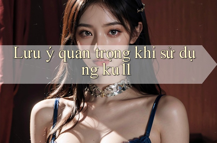 Lưu ý quan trọng khi sử dụng ku11