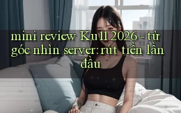 mini review Ku11 2026   từ góc nhìn server rút tiền lần đầu