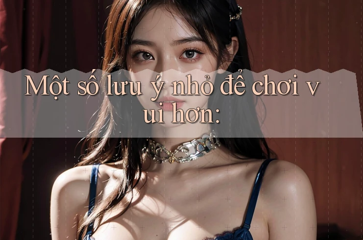 Một số lưu ý nhỏ để chơi vui hơn: Một số lưu ý nhỏ để chơi vui hơn: